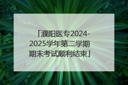 濮阳医专2024-2025学年第二学期期末考试顺利结束