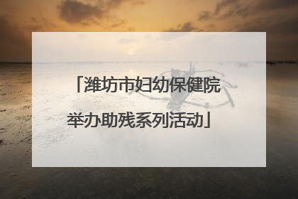 潍坊市妇幼保健院举办助残系列活动