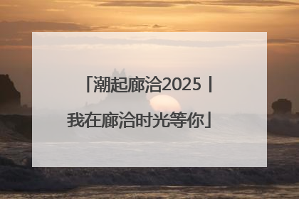潮起廊洽2025丨我在廊洽时光等你