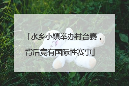 水乡小镇举办村台赛，背后竟有国际性赛事