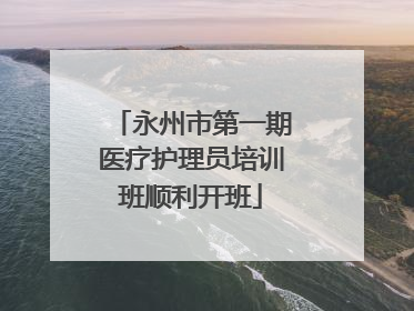 永州市第一期医疗护理员培训班顺利开班