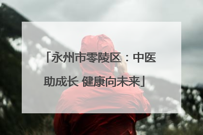 永州市零陵区：中医助成长 健康向未来