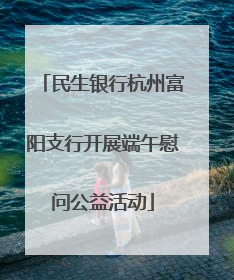 民生银行杭州富阳支行开展端午慰问公益活动