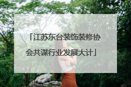 江苏东台装饰装修协会共谋行业发展大计