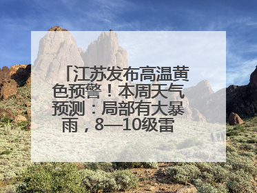 江苏发布高温黄色预警！本周天气预测：局部有大暴雨，8—10级雷暴大风将至