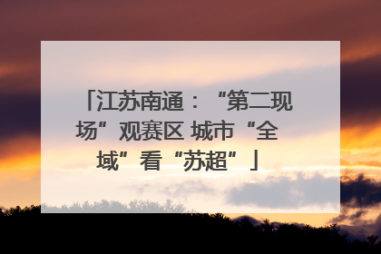 江苏南通：“第二现场”观赛区 城市“全域”看“苏超”