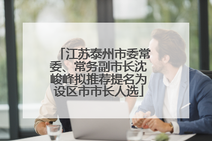 江苏泰州市委常委、常务副市长沈峻峰拟推荐提名为设区市市长人选