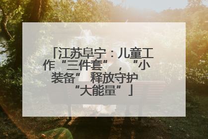 江苏阜宁：儿童工作“三件套”，“小装备” 释放守护 “大能量”