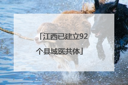 江西已建立92个县域医共体