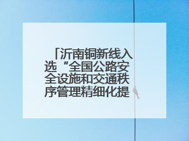 沂南铜新线入选“全国公路安全设施和交通秩序管理精细化提升精品工程”