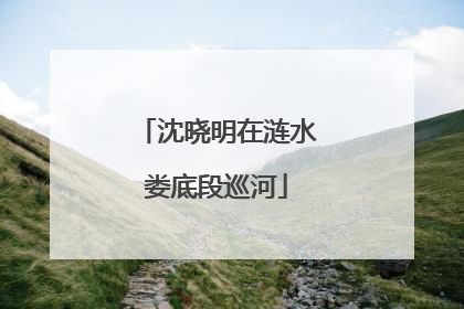 沈晓明在涟水娄底段巡河