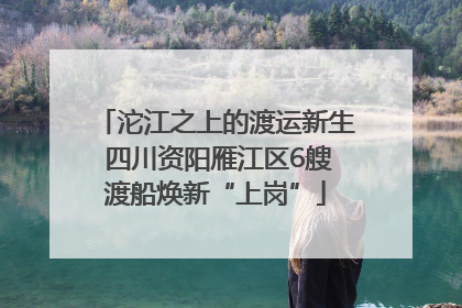 沱江之上的渡运新生 四川资阳雁江区6艘渡船焕新“上岗”
