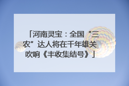 河南灵宝：全国“三农”达人将在千年雄关吹响《丰收集结号》