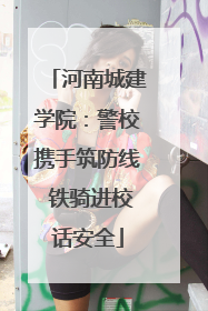 河南城建学院：警校携手筑防线 铁骑进校话安全