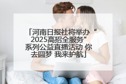 河南日报社将举办“2025高招全服务”系列公益直播活动 你去圆梦 我来护航