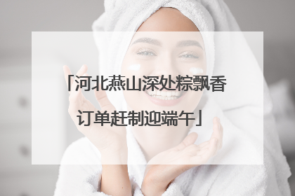 河北燕山深处粽飘香 订单赶制迎端午