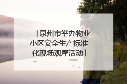 泉州市举办物业小区安全生产标准化现场观摩活动