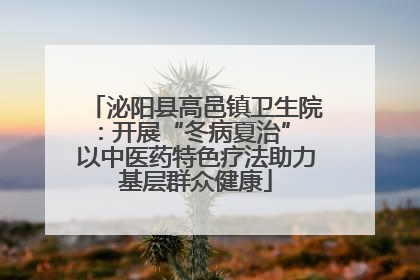 泌阳县高邑镇卫生院：开展“冬病夏治” 以中医药特色疗法助力基层群众健康