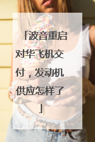 波音重启对华飞机交付，发动机供应怎样了