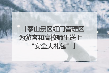 泰山景区红门管理区为游客和高校师生送上 “安全大礼包”