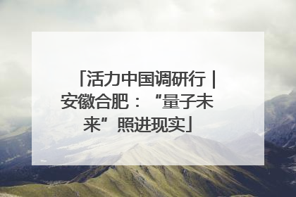 活力中国调研行｜安徽合肥：“量子未来”照进现实
