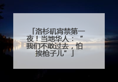 洛杉矶宵禁第一夜！当地华人：“我们不敢过去，怕挨枪子儿”