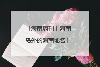海南周刊丨海南岛外的海南地名