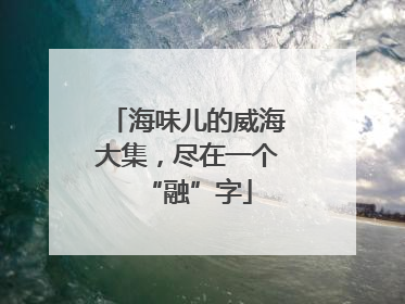 海味儿的威海大集，尽在一个“融”字