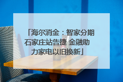 海尔消金：智家分期石家庄站告捷 金融助力家电以旧换新