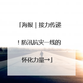 海报｜接力传递！防汛抗灾一线的怀化力量→