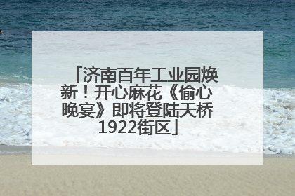 济南百年工业园焕新！开心麻花《偷心晚宴》即将登陆天桥1922街区