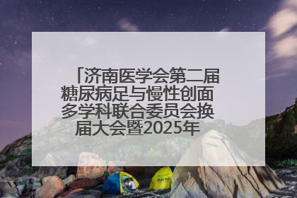济南医学会第二届糖尿病足与慢性创面多学科联合委员会换届大会暨2025年学术年会成功举行