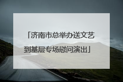 济南市总举办送文艺到基层专场慰问演出