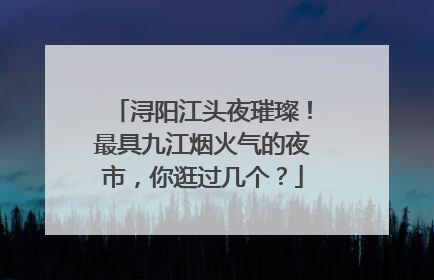浔阳江头夜璀璨！最具九江烟火气的夜市，你逛过几个？