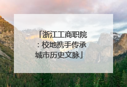 浙江工商职院：校地携手传承城市历史文脉
