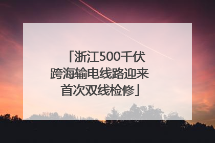 浙江500千伏跨海输电线路迎来首次双线检修