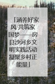 涵养好家风 共筑家国梦——房县沙河乡文明实践活动凝聚乡村正能量