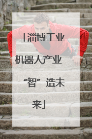 淄博工业机器人产业“智”造未来
