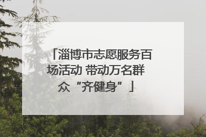 淄博市志愿服务百场活动 带动万名群众“齐健身”