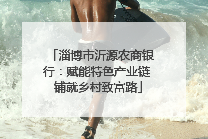 淄博市沂源农商银行：赋能特色产业链 铺就乡村致富路