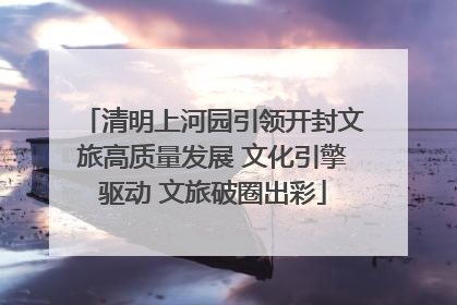 清明上河园引领开封文旅高质量发展 文化引擎驱动 文旅破圈出彩