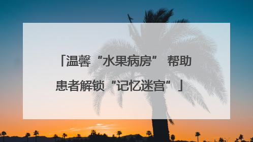 温馨“水果病房” 帮助患者解锁“记忆迷宫”