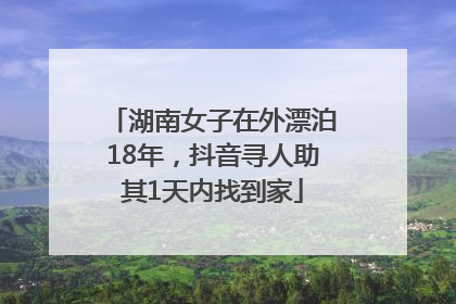 湖南女子在外漂泊18年，抖音寻人助其1天内找到家