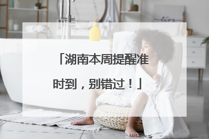湖南本周提醒准时到，别错过！