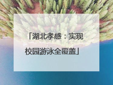 湖北孝感：实现校园游泳全覆盖