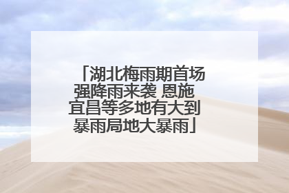 湖北梅雨期首场强降雨来袭 恩施宜昌等多地有大到暴雨局地大暴雨
