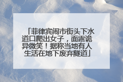 菲律宾闹市街头下水道口爬出女子，面露诡异微笑！据称当地有人生活在地下废弃隧道