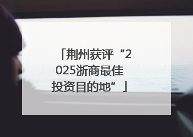 荆州获评“2025浙商最佳投资目的地”