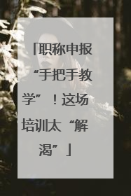 职称申报“手把手教学”！这场培训太“解渴”