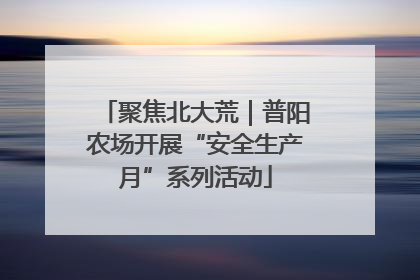 聚焦北大荒｜普阳农场开展“安全生产月”系列活动